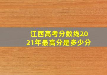 江西高考分数线2021年最高分是多少分