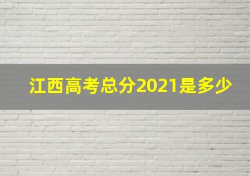 江西高考总分2021是多少