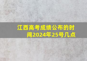 江西高考成绩公布的时间2024年25号几点