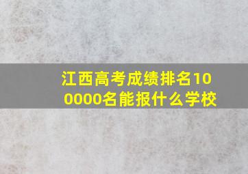 江西高考成绩排名100000名能报什么学校