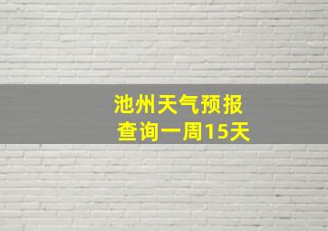 池州天气预报查询一周15天