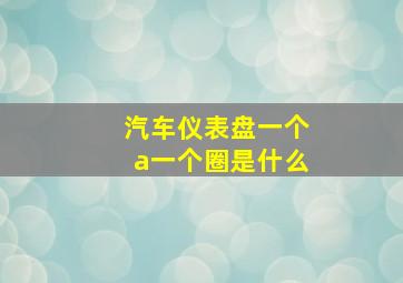 汽车仪表盘一个a一个圈是什么