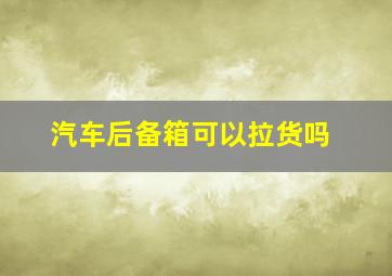 汽车后备箱可以拉货吗