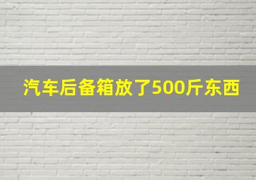 汽车后备箱放了500斤东西