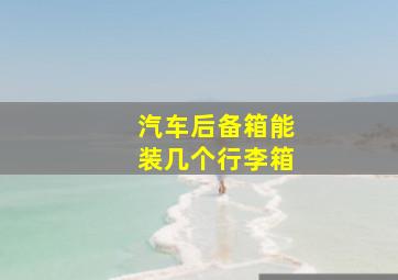 汽车后备箱能装几个行李箱