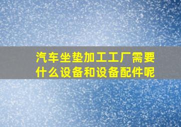 汽车坐垫加工工厂需要什么设备和设备配件呢