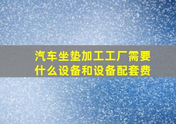 汽车坐垫加工工厂需要什么设备和设备配套费