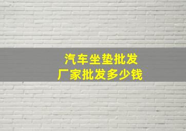 汽车坐垫批发厂家批发多少钱