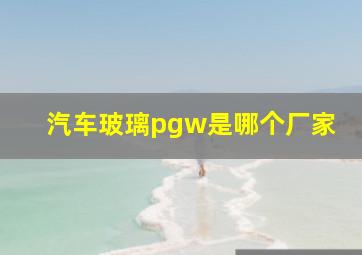 汽车玻璃pgw是哪个厂家