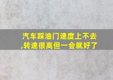 汽车踩油门速度上不去,转速很高但一会就好了