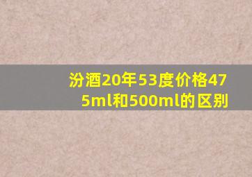 汾酒20年53度价格475ml和500ml的区别