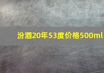 汾酒20年53度价格500ml