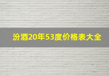 汾酒20年53度价格表大全