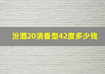 汾酒20清香型42度多少钱