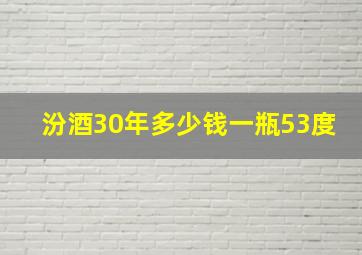 汾酒30年多少钱一瓶53度