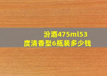 汾酒475ml53度清香型6瓶装多少钱