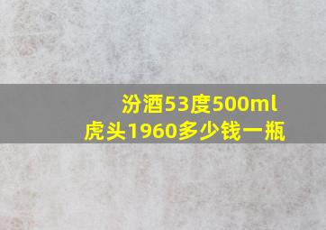 汾酒53度500ml虎头1960多少钱一瓶