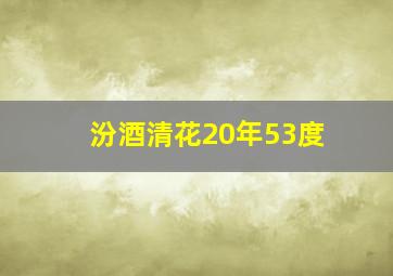 汾酒清花20年53度