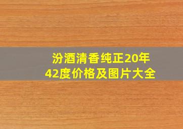 汾酒清香纯正20年42度价格及图片大全