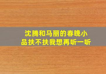 沈腾和马丽的春晚小品扶不扶我想再听一听