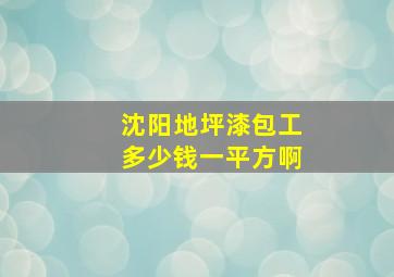 沈阳地坪漆包工多少钱一平方啊