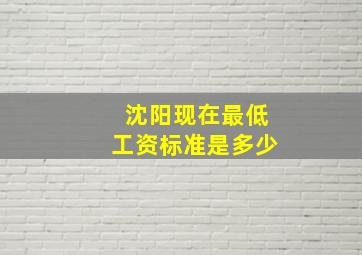 沈阳现在最低工资标准是多少