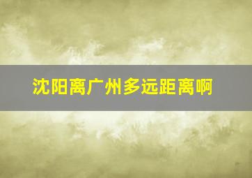 沈阳离广州多远距离啊