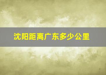 沈阳距离广东多少公里