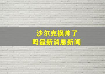 沙尔克换帅了吗最新消息新闻