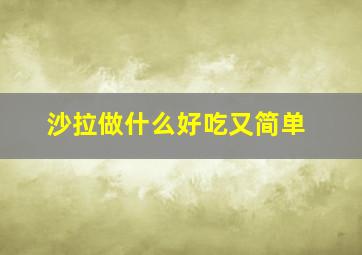 沙拉做什么好吃又简单