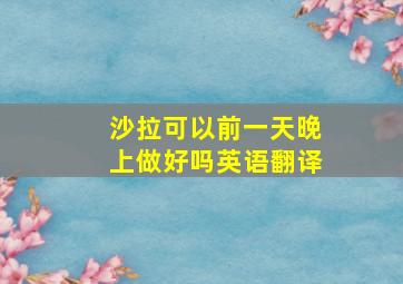 沙拉可以前一天晚上做好吗英语翻译