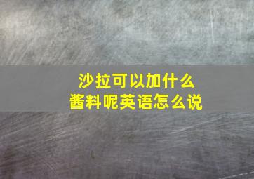 沙拉可以加什么酱料呢英语怎么说