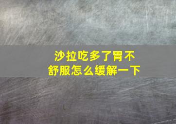 沙拉吃多了胃不舒服怎么缓解一下