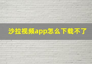 沙拉视频app怎么下载不了