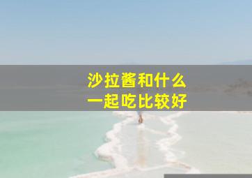 沙拉酱和什么一起吃比较好