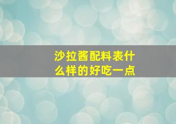 沙拉酱配料表什么样的好吃一点