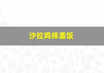 沙拉鸡排盖饭