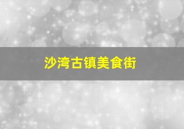 沙湾古镇美食街