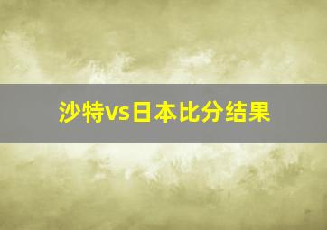 沙特vs日本比分结果