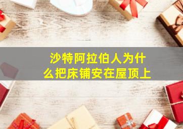 沙特阿拉伯人为什么把床铺安在屋顶上