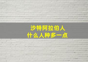 沙特阿拉伯人什么人种多一点