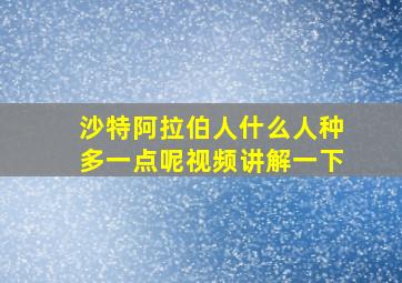 沙特阿拉伯人什么人种多一点呢视频讲解一下