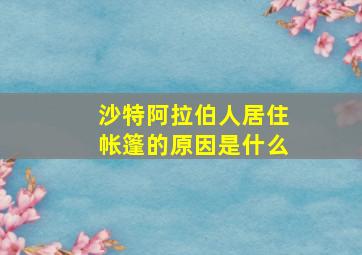 沙特阿拉伯人居住帐篷的原因是什么