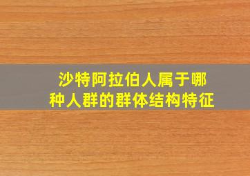 沙特阿拉伯人属于哪种人群的群体结构特征