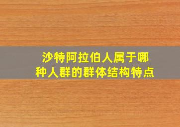 沙特阿拉伯人属于哪种人群的群体结构特点