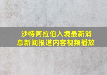 沙特阿拉伯入境最新消息新闻报道内容视频播放