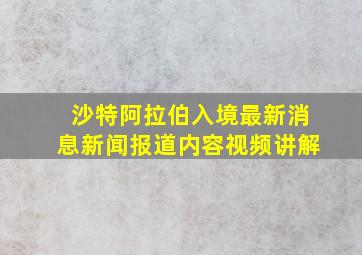 沙特阿拉伯入境最新消息新闻报道内容视频讲解