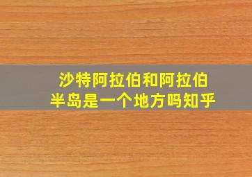 沙特阿拉伯和阿拉伯半岛是一个地方吗知乎