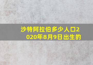 沙特阿拉伯多少人口2020年8月9日出生的