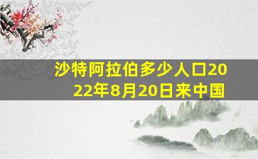 沙特阿拉伯多少人口2022年8月20日来中国